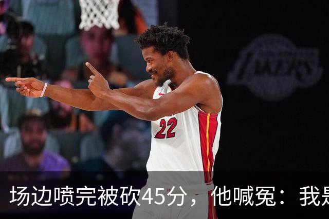 场边喷完被砍45分,他喊冤:我是无辜的