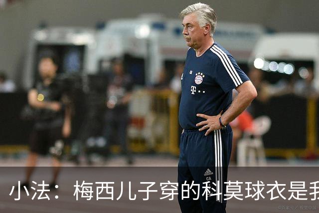 小法:梅西儿子穿的科莫球衣是我的,但我可没特意让他发出来