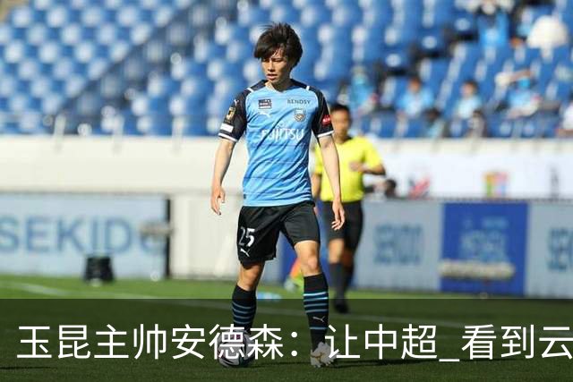 玉昆主帅安德森：让中超 看到云南足球的力量