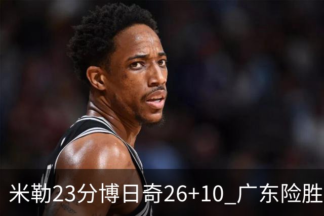 米勒23分博日奇26+10 广东险胜送宁波4连败