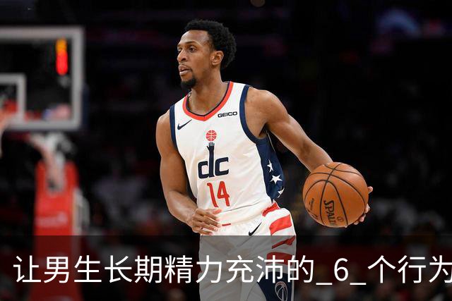 让男生长期精力充沛的 6 个行为