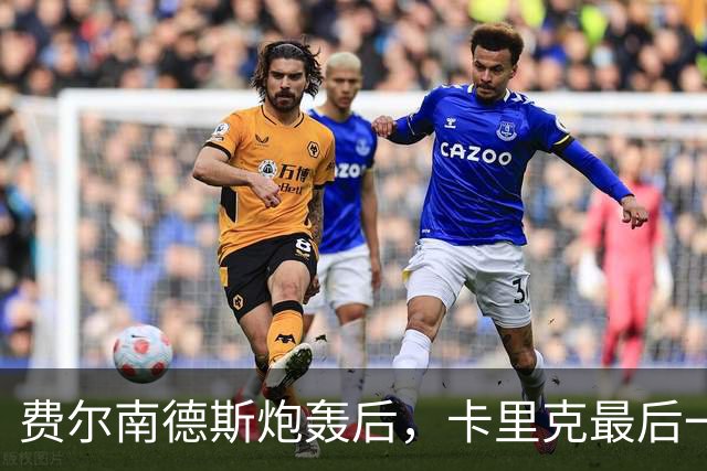 费尔南德斯炮轰后，卡里克最后一搏承认他对了