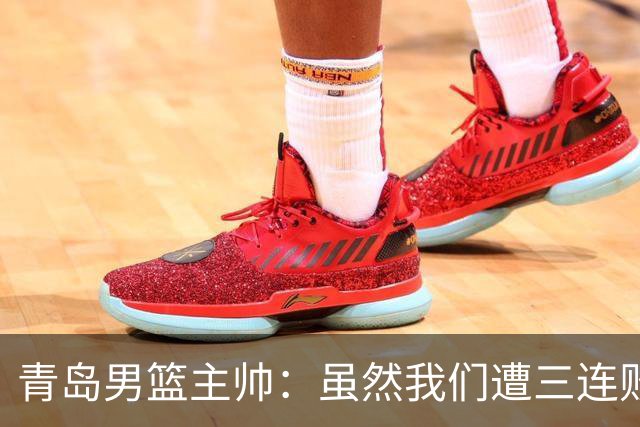 青岛男篮主帅:虽然我们遭三连败 但后续肯定扭转过来