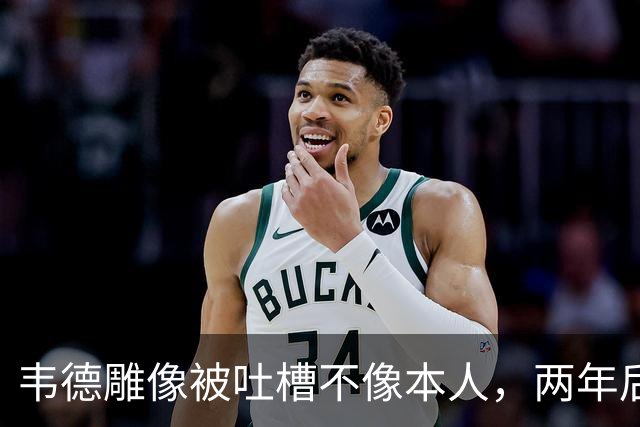 韦德雕像被吐槽不像本人,两年后他同意换了个头